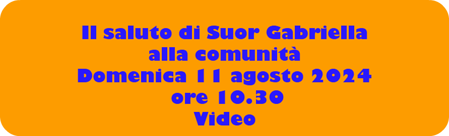  Il saluto di Suor Gabriella alla comunità Domenica 11 agosto 2024 ore 10.30 Video