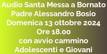 Audio Santa Messa a Bornato Padre Alessandro Bosio Domenica 13 ottobre 2024 Ore 18.00 con avvio cammino Adolescenti e Giovani