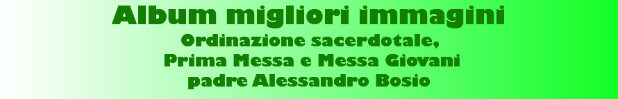 Album migliori immagini Ordinazione sacerdotale,  Prima Messa e Messa Giovani padre Alessandro Bosio