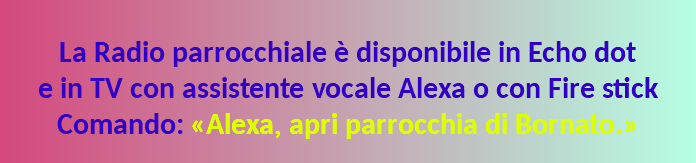  La Radio parrocchiale è disponibile in Echo dot  e in TV con assistente vocale Alexa o con Fire stick Comando: «Alexa, apri parrocchia di Bornato.»